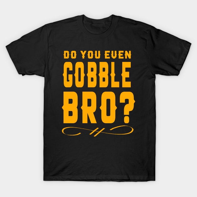 Funny Do You Even Gobble Bro Thanksgiving College T-Shirt by theperfectpresents